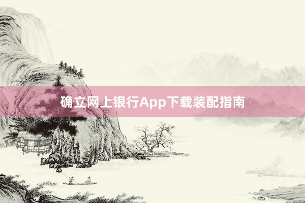 确立网上银行App下载装配指南