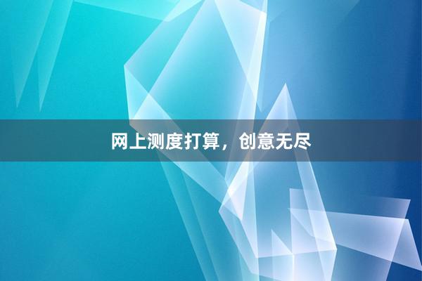 网上测度打算，创意无尽