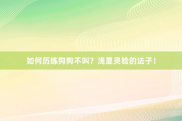 如何历练狗狗不叫？浅显灵验的法子！
