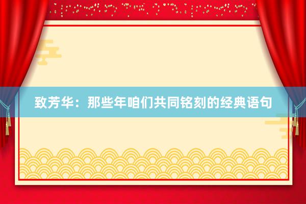 致芳华：那些年咱们共同铭刻的经典语句